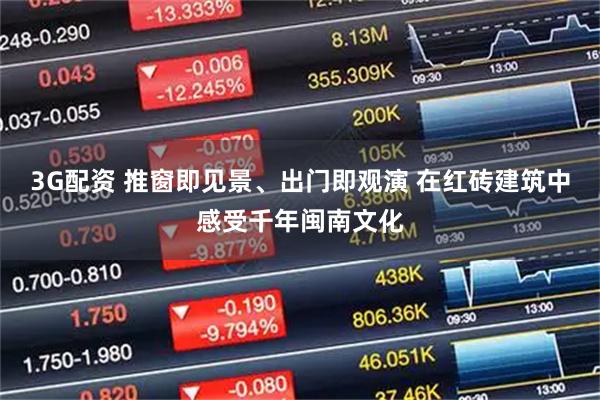 3G配资 推窗即见景、出门即观演 在红砖建筑中感受千年闽南文化