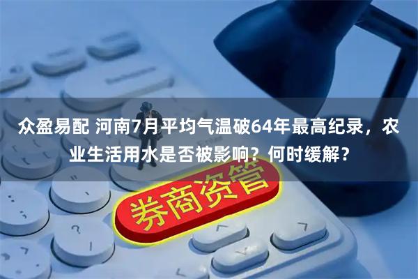 众盈易配 河南7月平均气温破64年最高纪录，农业生活用水是否被影响？何时缓解？