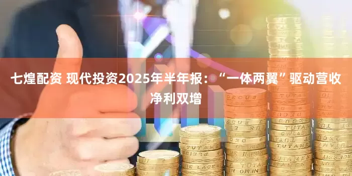 七煌配资 现代投资2025年半年报：“一体两翼”驱动营收净利双增