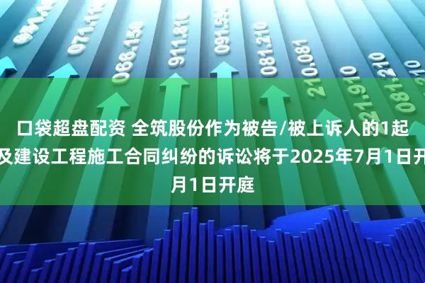 口袋超盘配资 全筑股份作为被告/被上诉人的1起涉及建设工程施工合同纠纷的诉讼将于2025年7月1日开庭
