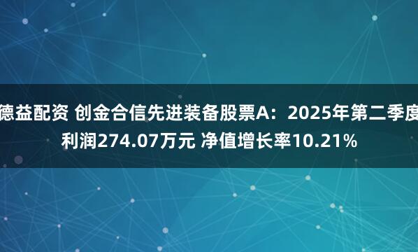 德益配资 创金合信先进装备股票A：2025年第二季度利润274.07万元 净值增长率10.21%