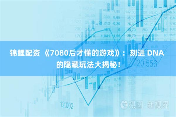 锦鲤配资 《7080后才懂的游戏》：刻进 DNA 的隐藏玩法大揭秘！
