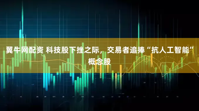 翼牛网配资 科技股下挫之际，交易者追捧“抗人工智能”概念股